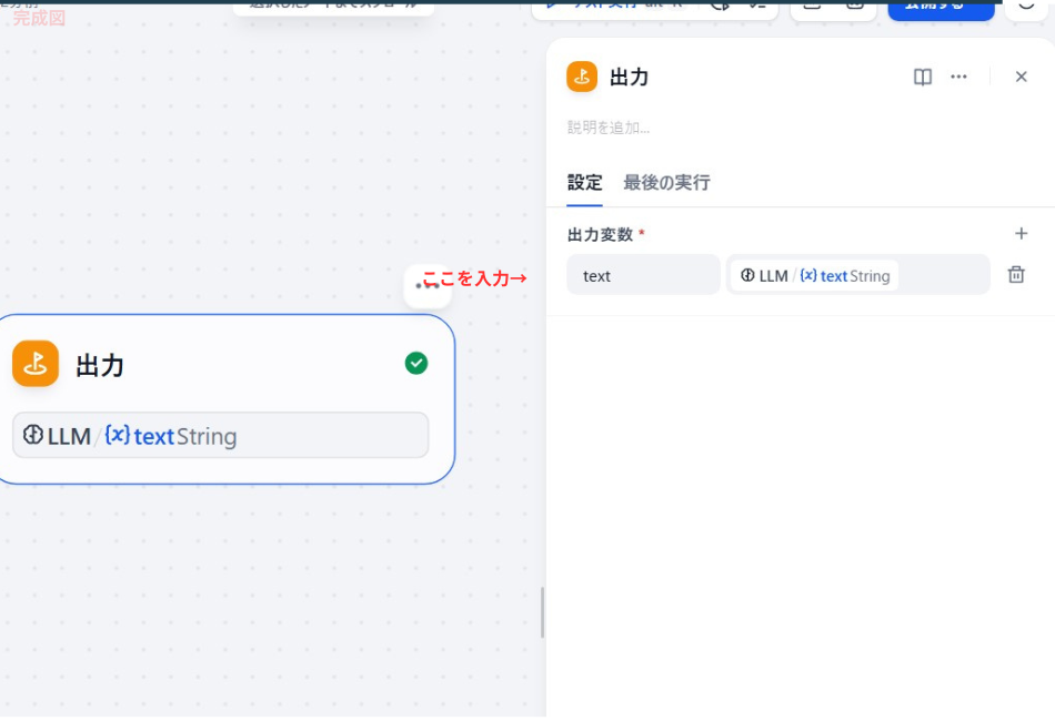 ワークフローの最終工程である「出力」ノードの設定画面。出力変数として「text」という名前が定義されており、その値には「LLM」ノードから生成されたテキスト（text String）が割り当てられています。ノード内には赤字で「ここを入力→」という指示があり、最終的な実行結果を外部へ出力する設定が行われている様子を示しています。
