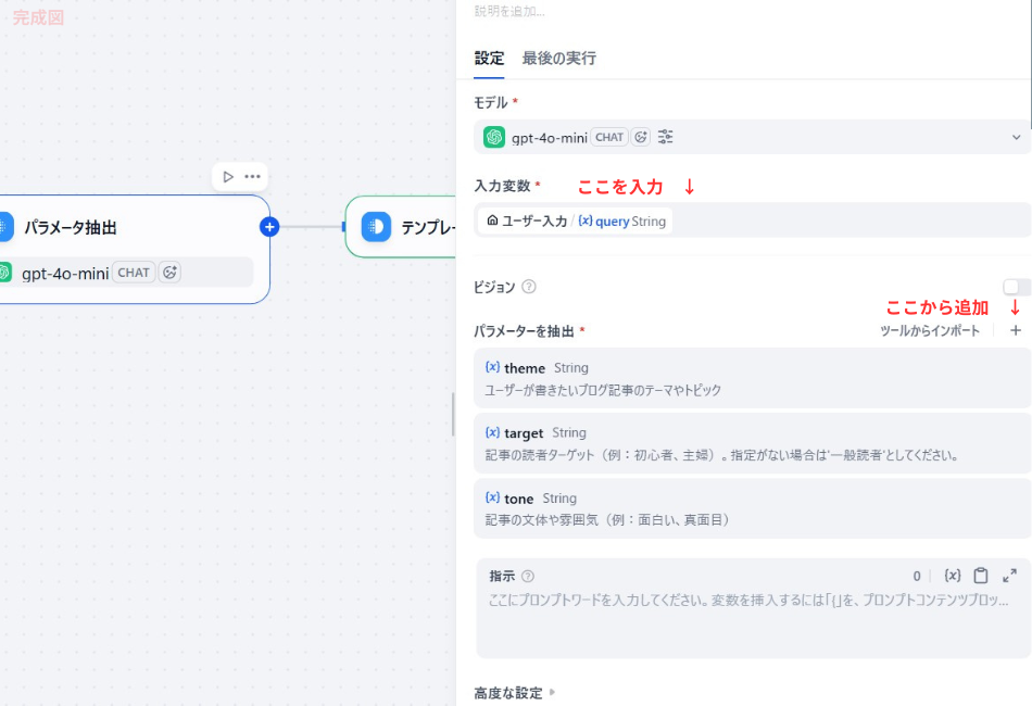 左側（キャンバス部）: 「パラメータ抽出」という名前のLLMノードが配置されており、モデルとして「gpt-4o-mini」が選択されています。

右側（設定パネル）:

モデル: gpt-4o-mini が設定されています。

入力変数: 「ここを入力 ↓」という赤い手書きの注釈があり、{{sys.query}} String（ユーザー入力）が指定されています。

パラメータを抽出: 「ここから追加 ↓」という赤い手書きの注釈があり、以下の3つの変数が定義されています。

theme (String): ユーザーが書きたいブログ記事のテーマやトピック。

target (String): 記事の読者ターゲット（例：初心者、主婦）。指定がない場合は「一般読者」とする。

tone (String): 記事の文体や雰囲気（例：面白い、真面目）。

指示: プロンプト入力欄は空の状態です。