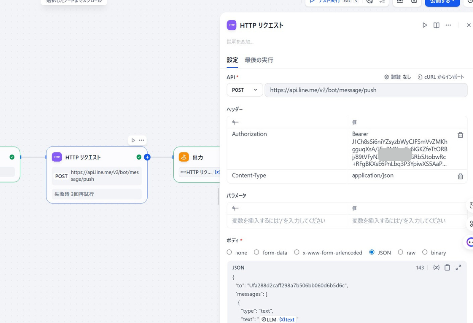 Difyワークフローの「HTTPリクエスト」ノード設定画面。 LINE Messaging APIのエンドポイント（/v2/bot/message/push）に対し、POSTメソッドでAI生成メッセージを送信するための設定。 ヘッダーに「Authorization: Bearer [アクセストークン]」と「Content-Type: application/json」を指定し、ボディ部で送信先IDとLLMが生成したテキスト（(x) text）をJSON形式で構成している。 第100話の「ライバル監視AI」において、自動収集・分析された結果をLINEへプッシュ通知するための核心的なプロセス。